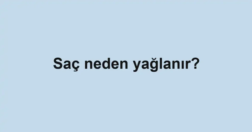 sac-neden-yaglanir